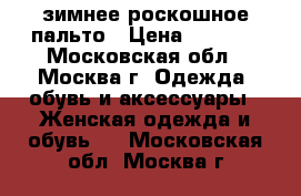 зимнее роскошное пальто › Цена ­ 9 000 - Московская обл., Москва г. Одежда, обувь и аксессуары » Женская одежда и обувь   . Московская обл.,Москва г.